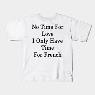 No Time For Love I Only Have Time For French Kids T-Shirt